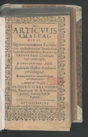 De Articulis Smalcaldicis : Quos ut commune Ecclesiarum orthodoxarum Symbolum Concilio exhibendos, Beatus Lutherus Anno Christiano 1537. conscripsit, Disputationes XXII. Habitae in Illustri Academia Wittebergensi. & nunc denuo in nonnullis locis correctiores editae