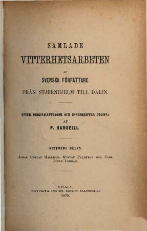 Samlade Vitterhetsarbeten af Svenska författare från Stjernhjelm till Dalin : Efter Originalupplagor och Handskrifter utgifna af P. Hanselli, 19. Johan Göstaf Hallman, Gustaf Palmfelt och Carl Johan Lohman