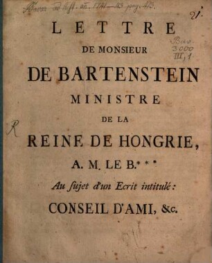 Lettre De Monsieur De Bartenstein Ministre De La Reine De Hongrie, A. M. Le B. *** Au sujet d'un Ecrit intitulé: Conseil D'Ami, &c. : [A Vienne ... 1744.]