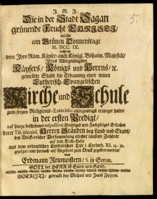 Die in der Stadt Sagan grünende Frucht Christi, welche am Grünen Donnerstage M.DCC.IX. nachdem ... gemeldte Stadt die Erbauung einer neuen Lutherisch-Evangelischen Kirche und Schule zum freyen Religions-Exercitio ... erlanget hatte : in der ersten Predigt, ... bey Volck-reicher Versammlung ... auf dem Kirch-Hofe, aus dem ordentlichen Epistolischen Text I. Corinth. XI. 23 - 32. gezeiget, und hernach ... zum Druck gegeben worden