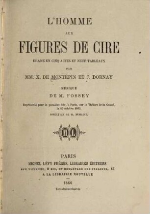 L' homme aux figures de cire : Drame en 5 actes et 9 tableaux. Par X. de Montépin et J[ules] Dornay. Musique de Fossey