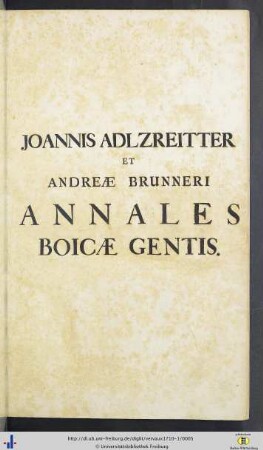 Tom. I/II: Joannis Adlzreitter ... Annalium Boicae gentis partes III: quibus historia a prima Bojorum origine usque ad a. MDCLI, quo Maximilianus Elector Bavariae decessit, continetur
