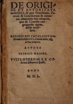 De Origine Et Avtoritate uerbi Dei, & quae Pontificum, Patrum & Conciliorum sit autoritas, admonitio hoc tempore, quo de Concilio congregando agitur, ualde necessaria : Additus Est Catalogvs Doctorum Ecclesiae Dei, à mundi initio, usq[ue] ad haec tempora
