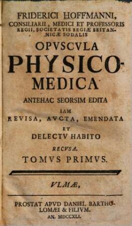 Friderici Hoffmanni, Consiliarii, Medici Et Professoris Regii, Societatis Regiae Britannicae Sodalis Opvscvla Physico-Medica. 1