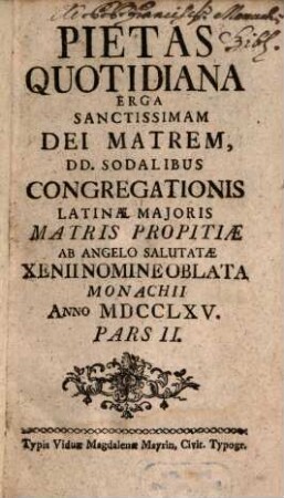 Pietas Quotidiana Erga Sanctissimam Dei Matrem : Dd. Sodalibus Congregationis Latinae Maioris Matris Propitiae Ab Angelo Salutatae Xenii Nomine Oblata Monachii Anno MDCCLXIV.. 2