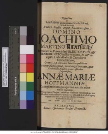 Sympatheia seu Seria & sincera commiseratio Scholae Halberst. Martin. declarata Viro ... Domino Joachimo Martino Unverfärth ... Electoris Brandenburgici Consiliario intimo, & in Principatu Halberstadiensi Cancellario Eminentissimo : Quum Ille extremum honorem persolveret Foeminae ... Annae Mariae Hoffmanniae, Coniugi multis magnisque suis meritis ardentissime adamatae; Eiusque exanimum Corpus, omnibus Bonis aut comitantibus, aut mente dolentibus, in monumento Sepulcri, quod est in Aede B. Mariae Virginis, magnificentissimo, in spem beatae Resurrectionis ac Restitutionis conderet Die Octobr. Anno MDCLXXXIX.