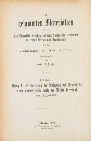 Abth. 1: Die gesammten Materialien zu dem Gesetze, die Vorbereitung der Anlegung des Grundbuchs in den Landestheilen rechts des Rheins betreffend vom 18.Juni 1898
