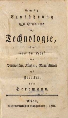 Ueber die Einführung des Studiums der Technologie, oder: über die Lehre von Handwerken, Künsten, Manufakturen und Fabriken
