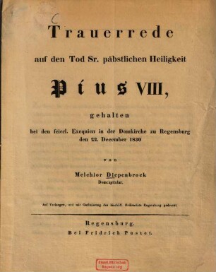 Trauerrede auf den Tod Sr. päbstlichen Heiligkeit Pius VIII : gehalten bei den feierl. Exequien in der Domkirche zu Regensburg den 22. December 1830