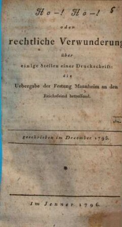 Ho!-Ho! : Oder rechtliche Verwunderung über einige Stellen einer Druckschrift: Die Uebergabe der Festung Mannheim an den Reichsfeind betreffend