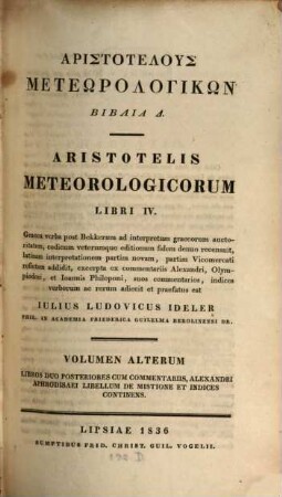 Aristotelus Meteōrologikōn biblia D : Graeca verba post Bekkerum ad interpretum graecorum auctoritatem, codicum veterumque editionum fidem denuo recensuit, latinam interpretationem partim novam, partim Vicomercati refictam additit, excerpta ex commentariis Alexandri, Olympiodori, et Ioannis Philoponi, suos commentarios, indices verborum ac rerum adiecit et praefatus est, 2. Libros duo posteriores cum commentariis, Alexandri Aphrodisaei Libellum de mistione et indices continens