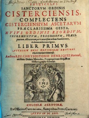 Chrysostomi Henriquez Fasciculus sanctorum ordinis Cisterciensis : complectens Cisterciensium ascetarum praeclarissima gesta, hujus ordinis exordium, iucrementum progressum, praecip. Abbatiarum fundationes ..., 1