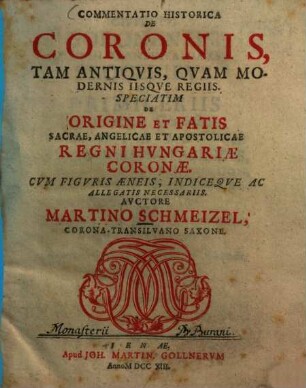 Commentatio historica de coronis, tam antiquis quam modernis iisque regiis, speciatim de origine et fatis sacrae, angelicae et apostolicae regni Hungariae coronae