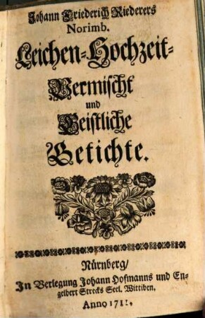 Johann Friederich Riederers Norimb. Leichen- Hochzeit- Vermischt und Geistliche Getichte