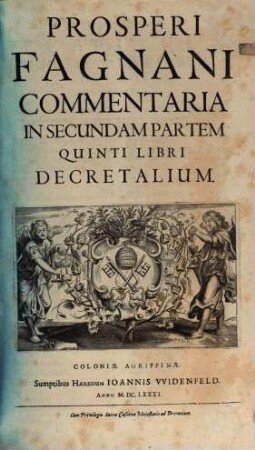 Prosperi Fagnani Ius Canonicum: Sive Commentaria Absolutissima In V. Libros Decretales : Cum Indice copiosißimo rerum ac verborum alphabetica serie digesto, & iuxta materiarum varietatem distincto, [7]. Prosperi Fagnani Commentaria In Secundam Partem Quinti Libri Decretalium