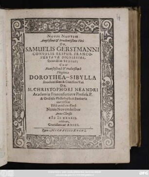 Novis Nuptiis Amplißimi & Prudentißimi Viri Dn. Samuelis Gerstmanni ... Cum ... Dorothea-Sibylla ... Dn. M. Christophori Neandri ... Filia unica carissima Nonis Novembribus Anno Christi MDCXXXII. celebratis, Gratulantur Amici