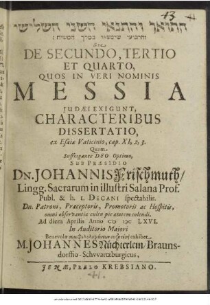 [...] Sive De Secundo, Tertio Et Quarto, Quos In Veri Nominis Messia Judaei Exigunt, Characteribus Dissertatio : ex Esaiae Vaticinio, cap. XI,2, 3.