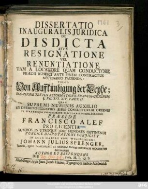 Dissertatio Inauguralis Juridica De Disdicta Sive Resignatione Vel Renuntiatione Tam A Locatore Quam Conductore Praedii Rustici Ante Finem Contractus Necessario Facienda : Vulgo Von Auffkündigung der Leyhe : Occasione Textus Reformationis Francofurtensis §. VII. Tit. XIV. Part. II.
