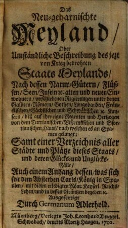 Das neu-geharnischte Meyland oder umständliche Beschreibung des jetzt von Krieg bedrohten Staats Meylands : nach desssen Natur-Gütern, Flüssen, Seen, Inseln etc. alten und neuen Einwohnern, verschiedenen Regierungen unter denen Galliern, Römern, Gothen ...
