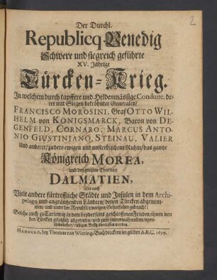 2: Der Durchl. Republicq Venedig Schwere und siegreich geführte XV. Jährige Türcken-Krieg : In welchem ... derer mit Siegen bekröhnter Generalen/ Francisco Morosini, Graf Otto Wilhelm von Königsmarck, Baron von Degenfeld, Cornaro, Marcus Antonio Giustiniano, Steinau, Valier Und anderer/ zu dero ewigen und unsterblichem Ruhm/ das gantze Königreich Morea, und den grösten Theil von Dalmatien, Wie auch Viele andere fürtreffliche Städte und und Insulen in dem Archipelago und angräntzenden Ländern/ denen Türcken abgenommen/ und unter der Republicq vorigen Gehorsahm gebracht ...