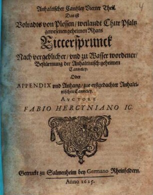 Fürstl. Anhaltische gehaimbe Cantzley, das ist: Begründte anzaig, der verdeckten vnteutschen, nachtheiligen consilien, anschläg vnd practicken, 4. Anhaltischer Cantzley vierter Theil. Das ist Volradts von Plessen, weilandt Chur Pfaltz gewesenen Rhats Rittersprunck
