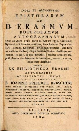 Index et Argumentum Epistolarum ad Des. Erasmum Roterodamum autographarum, quas ... aliis ex Bibliotheca Erasmi Authographis adservantur Lipsiae in Bibliotheca Ioannis Fridericus Burscheri ...