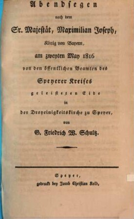Abendsegen nach dem Sr. Majestät, Maximilian Joseph, König von Bayern, am zweyten May 1816 von den öffentlichen Beamten des Speyerer Kreises geleisteten Eide in der Dreyeinigkeitskirche zu Speyer