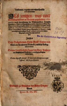 Volkomene, ergentzte und unpartheyische Acta und Bericht deßjenigen, was einer wolbefugten und in Rechten gegründeten alienation unnd verenderung der Mäxlrainischen Freundtspergischen ... Recht und Gerechtigkeiten halber sowol bey der Röm. Kay. May. unserem Herrn und vor deroselben Hochlöbl. ReichsHofRath sub nomine praetensi Mandati inhibitorij & cassatorij; als was mit der Fürstl. durchl. Hertzog Maximilian in Bayern ... durch ordenlichen rechtmessigen Kauff, und sonst anderwerts bißhero fürgangen auch sich noch vnerörtert helt, Zwischen dem Wolgeb. Herrn Wolff Veiten von Mäxlrain, Freyherrn zu Waldeck vnbillich Beklagtem an einem: So dann Herrn Christoffen Fugger dem Eltern, Freyherrn von Kirchberg vnd Weissenhorn vnbefugten Clägern andern theils