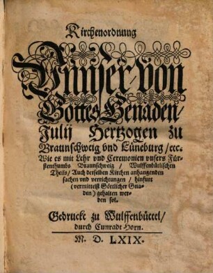 Kirchenordnung Vnnser von Gottes Genaden Julii Hertzogen zu Braunschweig vnd Lüneburg ... Wie es mit Lehr vnd Ceremonien vnsers Fürstenthumbs Braunschweig, Wulffenbütlischen Theils, auch der selben Kirchen anhangenden Sachen vnd verrichtungen, hinfurt ... gehalten werden sol
