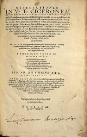 Observationes In M. T. Ciceronem Qvibvs Omnis Vere Latine Loqvendi Ratio, Et Qvot quibusq[ue] modis unaqu[a]eq[ue] uox distingui uariariq[ue] possit : per exempla Ciceronis planè demonstratur ... per Marivm Nizolivm Brixellensem ... collectus: & nunc demum innumeris locis ... emendatior ... in lucem editus ... Adiecimvs etiam praeter superiorem editionem diuersoru[m] Ciceronis Exemplarium collationem ...