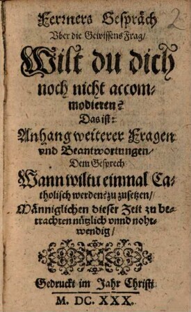 Ferners Gespräch Uber die GewissensFrag, Wilt du dich noch nicht accommodieren? Das ist: Anhang weiterer Fragen und Beantwortungen, Dem Gesprech: Wann wiltu einmal Catholisch werden? zu zusetzen