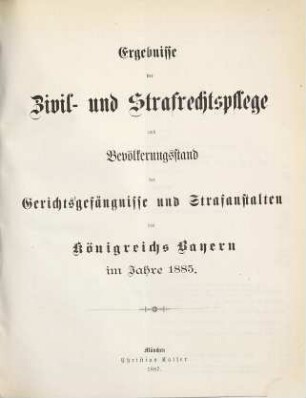 Ergebnisse der Zivil- und Strafrechtspflege und Bevölkerungsstand der Gerichtsgefängnisse und Strafanstalten des Königreichs Bayern. 1885 (1887)