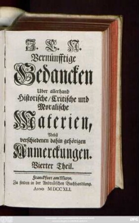 Theil 4: J. C. N. Vernünfftige Gedancken Uber allerhand Historische, Critische und Moralische Materien : Nebst verschiedenen dahin gehörigen Anmerckungen