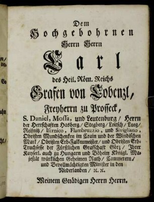 Dem Hochgebohrnen Herrn Herrn Carl des Heil. Röm. Reichs Grafen von Cobenzl,..., Meinem Gnädigen Herrn Herrn.