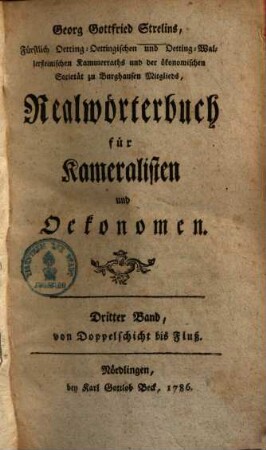 Georg Gottfried Strelins, Hochfürstlich Oetting-Oettingisch- und Oettingen-Wallersteinischer Kammerrath und der Kurpfalzbayrischen Gesellschaft sittlich- und landwirthschaftlicher Wissenschaften zu Burghausen Mitglied, Realwörterbuch für Kameralisten und Oekonomen, Dritter Band. ... von Doppelschicht bis Fluß