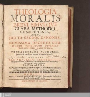 Theologia Moralis : Brevi Simvlqve Clara Methodo Comprehensa, Atqve Juxta Sacros Canones, Et Novissima Decreta Summorum Pontificum Diversas Propositiones Damnantium, Ac Probatissimos Authores, Succinctè resolvens omnes Materias Morales