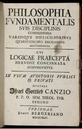 Philosophia Fundamentalis Suis Disciplinis Comprehensa Variisque Difficilioribus Quaestionibus Enodandis Adcommodata : Cui Logicae Praecepta Nervose Concinnata Subiunguntur ; In Usum Auditorii Publici [et] Privati