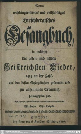 Neues wohleingerichtetes und vollständiges Hirschbergisches Gesangbuch : in welchem die alten und neuen Geistreichsten Lieder, 1454 an der Zahl, aus den besten Gesangbüchern gesammlet und zur allgemeinen Erbauung herausgegeben sind; Mit Censur