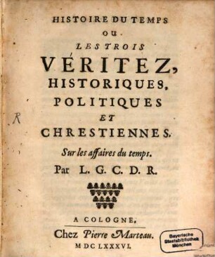 Histoire du temps ou les trois veritez, historiques, politiques et chrestiennes sur les affaires du temps