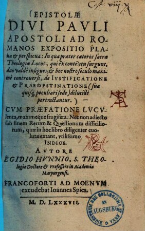 Epistolae divi Pauli apostoli ad Romanos expositio plana & perspicua : in qua praeter caeteros sacrae theologiae locos, qui ex contextu surgunt, duo valde insignes; & hoc nostro seculo maxime controversi, de iustificatione & praedestinatione (sua quisq[ue] peculiari sede) dilucide pertractantur ...