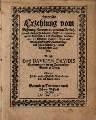 Historische Erzehlung vom Ursprung, Zunemmen, geliebten Vorfahren, un[d] etlichen Itztlebenden Fürsten, dero zweyen, in den Gülchischen und Clevischen Landen, unirten löblichen Häuser, Chur und Marggraffschafft Brandenburg, und Pfaltz Newburg : sampt beygehefften Taffeln