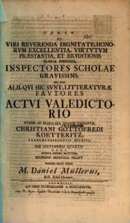 Ut viri reverenda dignitate, honorum excellentia, virtutum praestantia, et eruditionis ... inspectores scholae gravissimi ... actui valedictorio ... Christiani Gottofredi Koetteritz ... die Septembris quarto ... velint maximo petit opere M. Daniel Müllerus : [Inest vita Chr. U. Facilidis, V. D. M. Franckenb.]