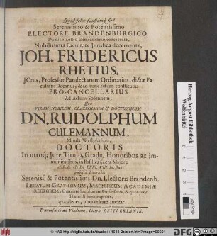 Serenissimo & Potentissimo Electore ... Joh. Fridericus Rhetius ... Ad Actum Solennum, Quo ... Dn. Rudolphum Culemannum, Minda Westphalum, Doctoris In utroq[ue] Iure Titulo ... A.R.S. MDCLXXI. VIII. Id. Iun. publice decorabit ... Legatum Gravissimum, Magnificium Academiae Rectorem, Omnium Facultatum Professores ... humanitate invitat.
