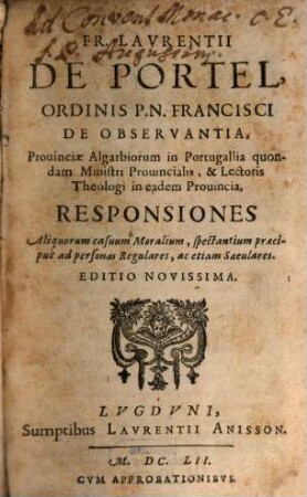 Fr. Lavrentii De Portel, Ordinis P.N. Francisci De Observantia, ... Responsiones Aliquorum casuum Moralium, spectantium praecipuè ad personas Regulares, ac etiam Saeculares, [1]
