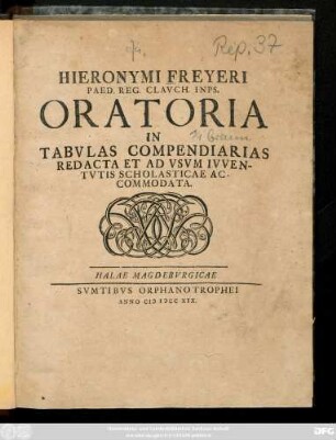 Hieronymi Freyeri Paed. Reg. Clavch. Insp. Oratoria In Tabvlas Compendiarias Redacta Et Ad Vsvm Ivventvtis Scholasticae Ac Commodata