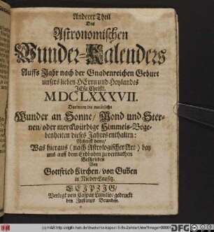 Anderer Theil Des Astronomischen Wunder-Kalenders Auffs Jahr ... MDCLXXXVII. : Darinnen die natürliche Wunder an Sonne/ Mond und Sternen ... dieses Jahres enthalten ...