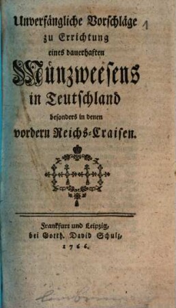 Unverfängliche Vorschläge zu Errichtung eines dauerhaften Münzweesens in Teutschland : besonders in denen vordern Reichs-Craisen