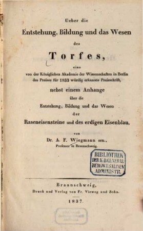Ueber die Entstehung, Bildung und das Wesen des Torfes : eine von der Königlichen Akademie der Wissenschaften in Berlin des Preises für 1833 würdig erkannte Preisschrift, nebst einem Anhange über die Entstehung, Bildung und das Wesen der Raseneisensteine und des erdigen Eisenblau
