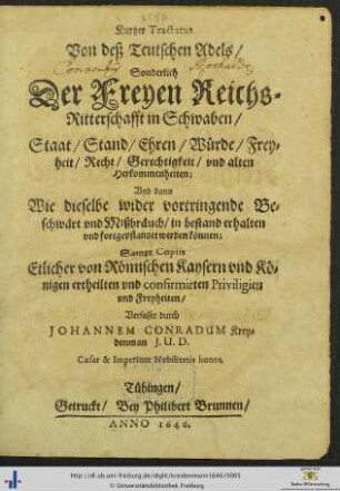 Kurtzer Tractatus Von deß Teutschen Adels/ Sonderlich Der Freyen Reichs-Ritterschafft in Schwaben/ Staat/ Stand/ Ehren/ Würde/ Freyheit/ Recht/ Gerechtigkeit/ und alten Herkommenheiten; Und dann Wie dieselbe wider vortringende Beschwärt und Mißbräuch/ in bestand erhalten und fortgepflantzet werden können