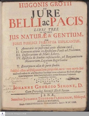 Hugonis Grotii De Jure Belli ac Pacis Libri Tres : In Qvibus Jus Naturæ et Gentium, Item Juris Publici Præcipua Explicantur, Cum ejusdem I. Annotatis ex postremâ ante obitum curâ, II. Commentatione in Epistolam Pauli ad Philemon, III. Dissertatione de Mari Libero, IV. Epistola de Studiis instituendis, ad Benjaminum Maurerium, legatum Regis Galliæ & V. Excerpto ex alia de juris studio